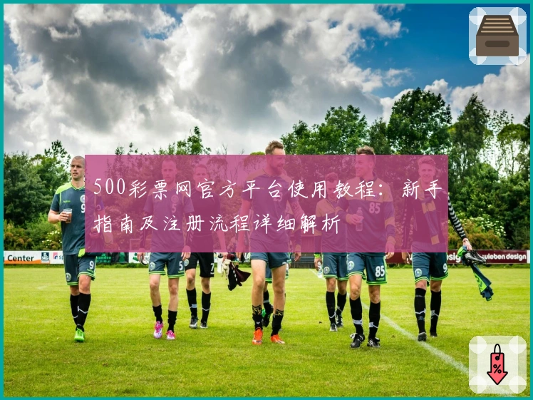 500彩票网官方平台使用教程：新手指南及注册流程详细解析