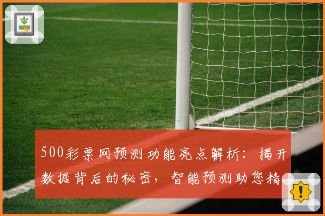 500彩票网预测功能亮点解析：揭开数据背后的秘密，智能预测助您精准分析