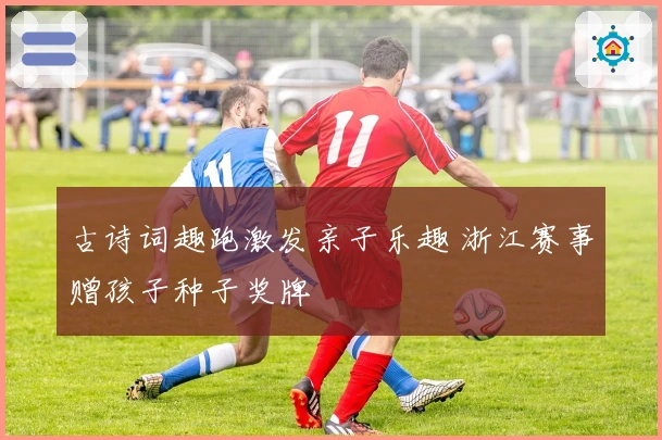 古诗词趣跑激发亲子乐趣 浙江赛事赠孩子种子奖牌