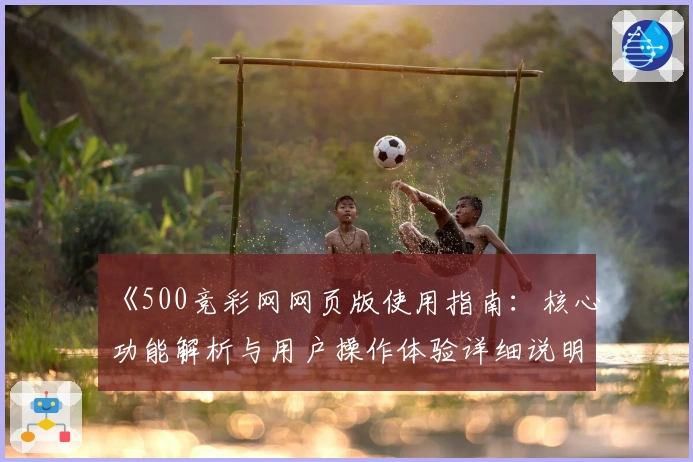 《500竞彩网网页版使用指南:核心功能解析与用户操作体验详细说明》