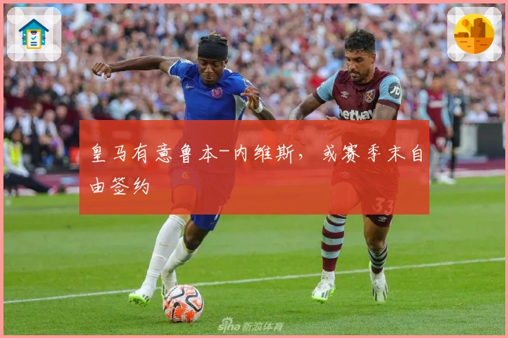 皇马有意鲁本-内维斯，或赛季末自由签约