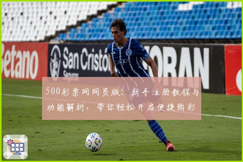 500彩票网网页版：新手注册教程与功能解析，带你轻松开启便捷购彩新时代