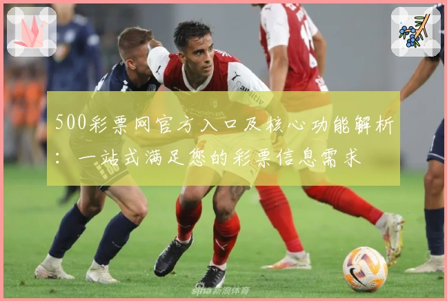 500彩票网官方入口及核心功能解析：一站式满足您的彩票信息需求