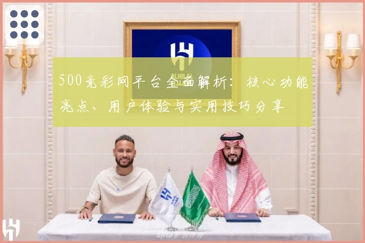 500竞彩网平台全面解析：核心功能亮点、用户体验与实用技巧分享