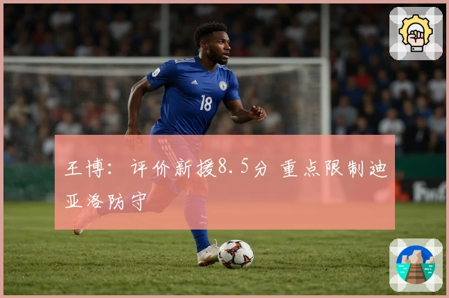 王博：评价新援8.5分 重点限制迪亚洛防守