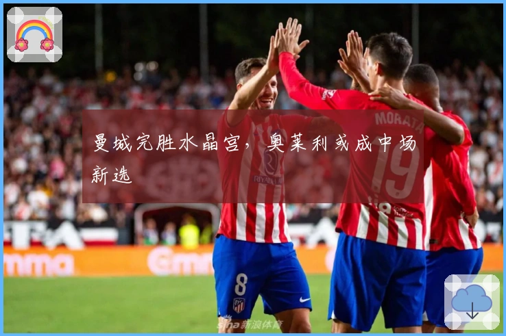 曼城完胜水晶宫，奥莱利或成中场新选