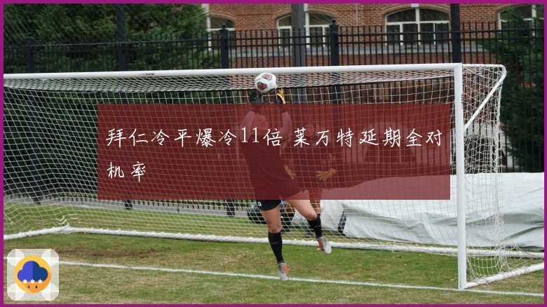 拜仁冷平爆冷11倍 莱万特延期全对机率