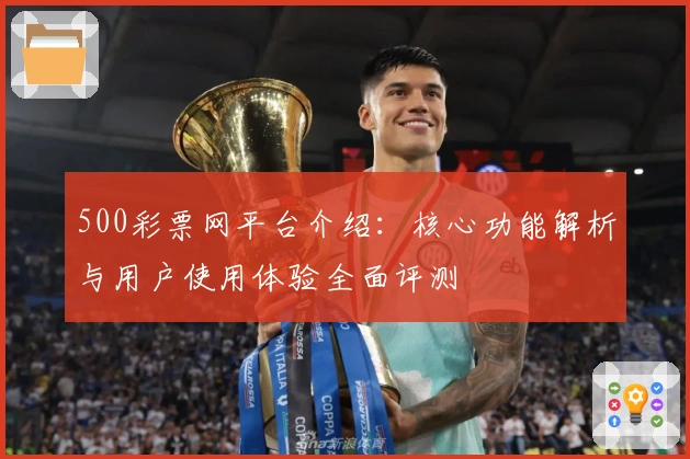 500彩票网平台介绍:核心功能解析与用户使用体验全面评测
