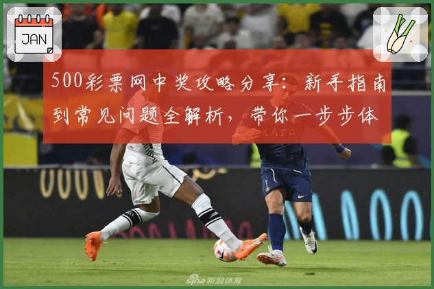 500彩票网中奖攻略分享：新手指南到常见问题全解析，带你一步步体验中奖惊喜