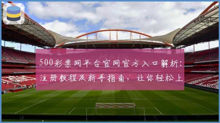 500彩票网平台官网官方入口解析：注册教程及新手指南，让你轻松上手