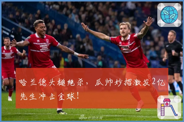 哈兰德头槌绝杀，瓜帅妙招激发2亿先生冲击金球！